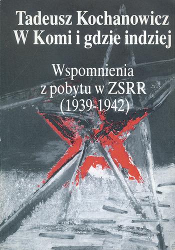 Okładka książki W Komi i gdzie indziej : wspomnienia z pobytu w ZSRR (1939-1942) / Tadeusz Kochanowicz.