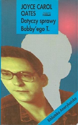 Okładka książki Dotyczy sprawy Bobby`ego T. / Joyce Carol Oates ; przeł. [z ang.] Hanna Pawlikowska-Gannon.