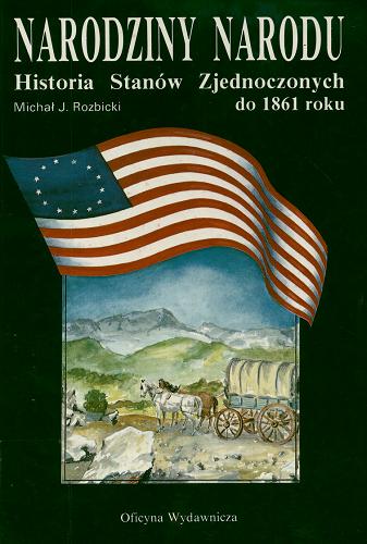 Okładka książki Narodziny narodu : historia Stanów Zjednoczonych do 1861 roku / Michał J. Rozbicki.