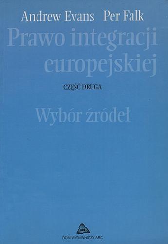 Okładka książki Prawo integracji europejskiej. Cz. 2, Wybór źródeł / [opracowanie] Andrew Evans, Per Falk ; przełożył Władysław Czapliński.
