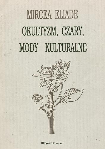 Okładka książki Okultyzm, czary, mody kulturalne : eseje / Mircea Eliade ; przeł. [z fr.] Ireneusz Kania.