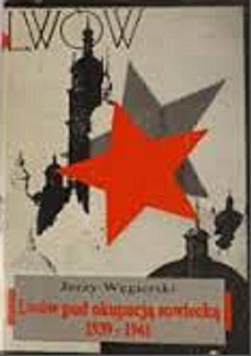 Okładka książki Lwów pod okupacją sowiecką 1939-1941 / Jerzy Węgierski.
