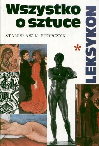 Okładka książki Wszystko o sztuce : leksykon. [T. 1], Malarstwo, rzeźba, grafika / Stanisław K. Stopczyk.