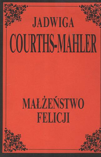 Okładka książki Małżeństwo Felicji / Jadwiga Courths-Mahler ; red. Zuzanna Rutska ; tł. Eugenia Solska.