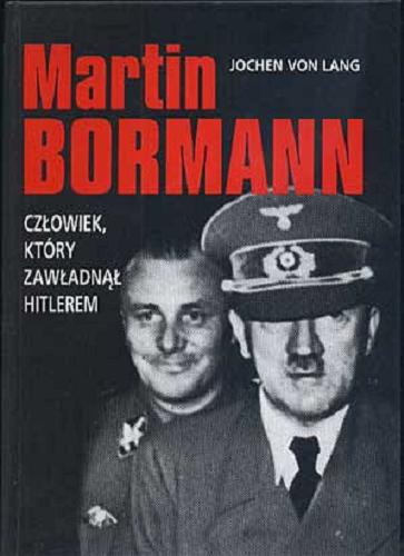 Okładka książki Martin Bormann : człowiek, który zawładnął Hitlerem / Jochen von Lang ; tłumaczenie Wanda Tycner, Janusz Tycner.