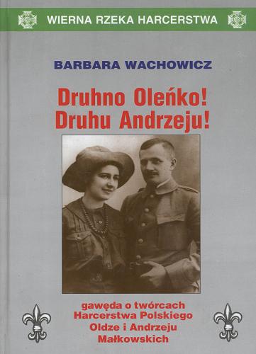 Okładka książki Druhno Oleńko ! Druhu Andrzeju ! : gawęda o twórcach Harcerstwa Polskiego Oldze i Andrzeju Małkowskich / Barbara Wachowicz.