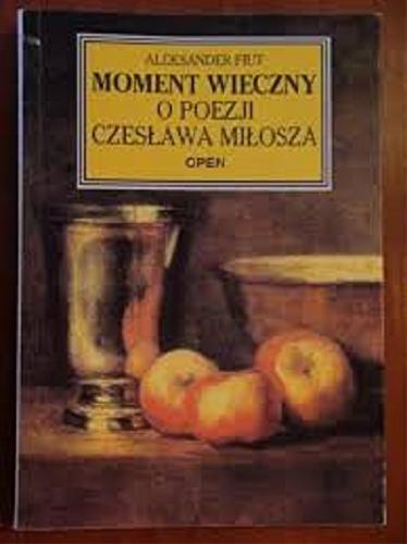 Okładka książki Moment wieczny : o poezji Czesława Miłosza / Aleksander Fiut.
