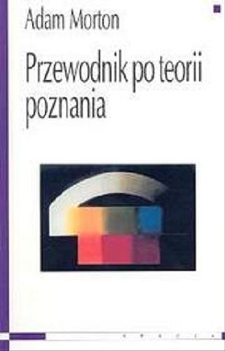 Okładka książki Przewodnik po teorii poznania / Adam Morton ; przeł. Tadeusz Baszniak.