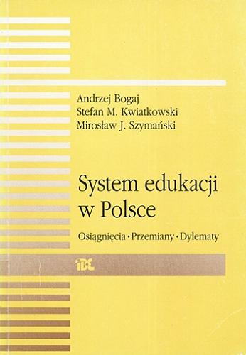 Okładka książki System edukacji w Polsce : osiągnięcia, przemiany, dylematy / Andrzej Bogaj, Stefan M. Kwiatkowski, Mirosław J. Szymański.