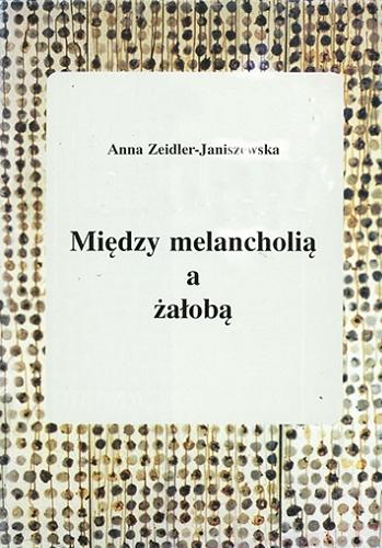 Okładka książki Między melancholią a żałobą : estetyka wobec przemian w kulturze współczesnej / Anna Zeidler-Janiszewska.