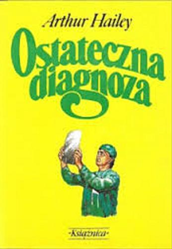 Okładka książki Ostateczna diagnoza / Arthur Hailey ; przełożyły z angielskiego Teresa Grabowska i Barbara Zaliwska.