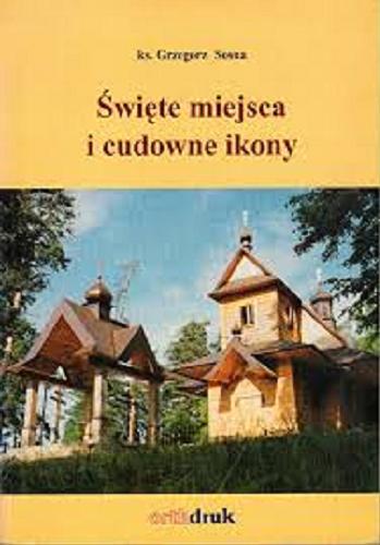 Okładka książki Święte miejsca i cudowne ikony : prawosławne sanktuaria na Białostocczyźnie / Grzegorz Sosna.