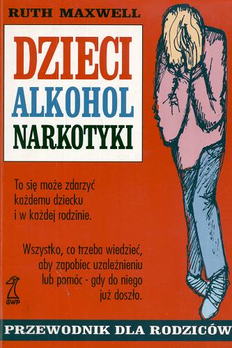 Okładka książki Dzieci, alkohol, narkotyki : przewodnik dla rodziców / Ruth Maxwell ; przełożyła [z angielskiego] Jadwiga Węgrodzka.