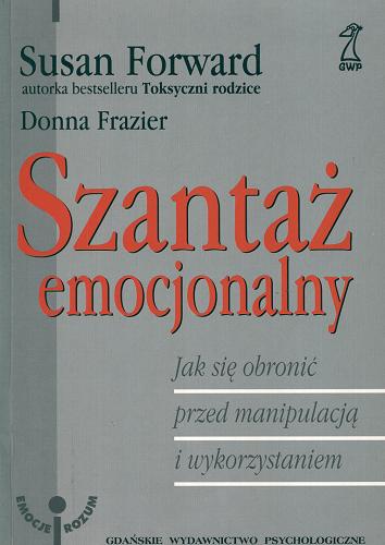 Okładka książki Szantaż emocjonalny : jak się obronić przed manipulacją i wykorzystywaniem / Susan Forward ; Donna Frazier ; tł. Małgorzata Majchrzak.
