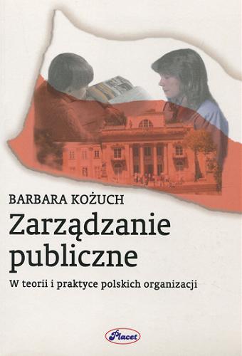 Okładka książki Zarządzanie publiczne w teorii i praktyce polskich organizacji / Barbara Kożuch.