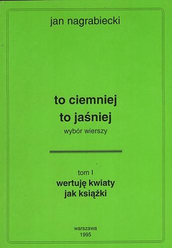 Okładka książki To ciemniej to jaśniej : wybór wierszy. T. 1, Wertuję kwiaty jak książki / Jan Nagrabiecki.