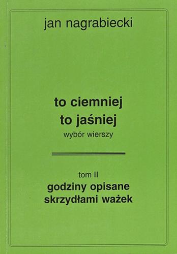 Okładka książki To ciemniej to jaśniej : wybór wierszy. T. 2, Godziny opisane skrzydłami ważek / Jan Nagrabiecki.