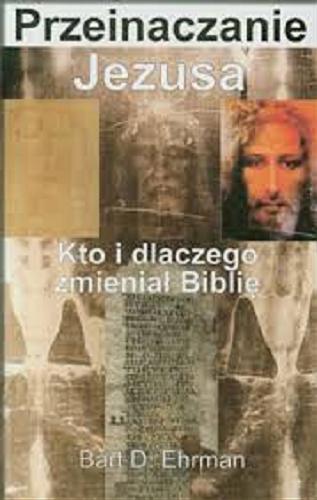 Okładka książki Przeinaczanie Jezusa : kto i dlaczego zmienił Biblię / Bart D. Ehrman ; tłumaczył Mieszko Chowaniec.
