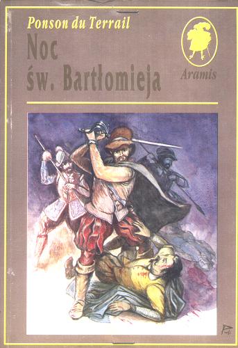 Okładka książki Noc św. Bartłomieja : powieść historyczna / Pierre-Alexis de Ponson du Terrail ; tł., oprac. Jan Mściwój.