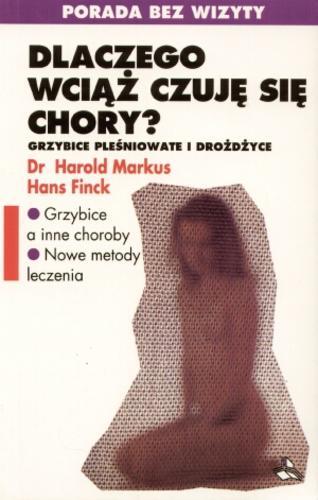 Okładka książki Dlaczego wciąż czujesz się chory ? : grzybice pleśniowate i drożdżyce / Harold Markus ; Hans Finck ; tł. Irena Oleksiak.
