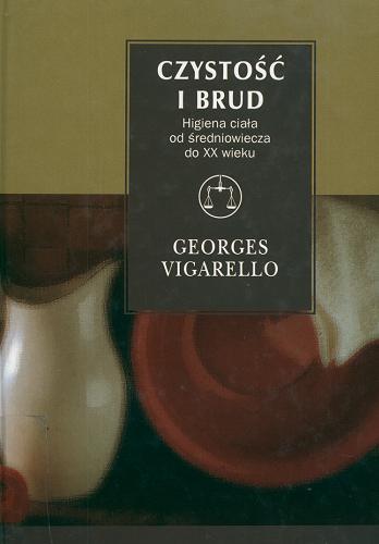 Okładka książki Czystość i brud : higienia ciała od średniowiecza do XX wieku / Georges Vigarello ; tł. Bella Szwarcman-Czarnota.