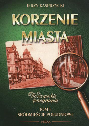 Okładka książki Korzenie miasta : warszawskie pożegnania. T. 1, Śródmieście Południowe / Jerzy Kasprzycki.