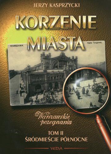 Okładka książki Korzenie miasta : warszawskie pożegnania. T. 2, Śródmieście północne / Jerzy Kasprzycki.