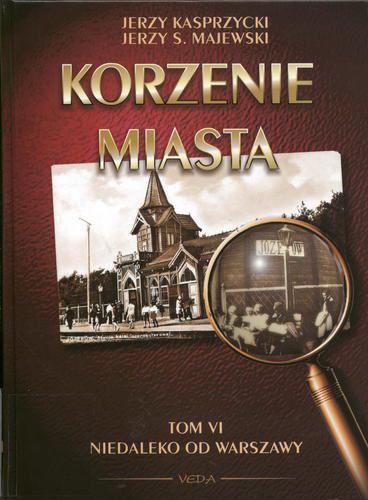 Okładka książki Korzenie miasta. T. 6, Niedaleko od Warszawy / Jerzy Kasprzycki, Jerzy S. Majewski.