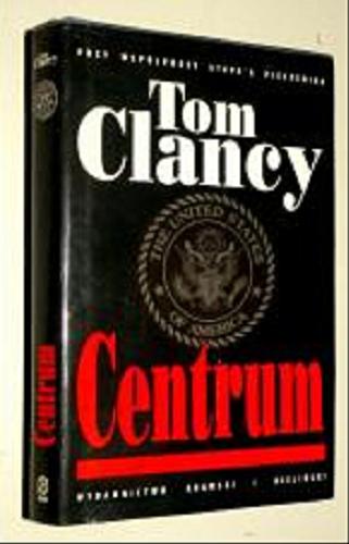 Okładka książki Centrum / Tom Clancy ; tł. [z ang.] Zbigniew Kański i Rafał Śmietana.