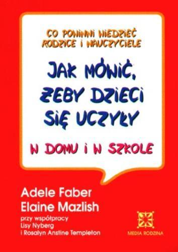 Okładka książki Jak mówić, żeby dzieci się uczyły w domu i w szkole / Adele Faber ; Elaine Mazlish ; tł. Beata Horosiewicz.