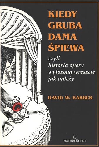 Okładka książki Kiedy gruba dama śpiewa : czyli historia opery wyłożona jak należy / David W Barber ; il. David C Donald ; tł. Barbara Świderska.