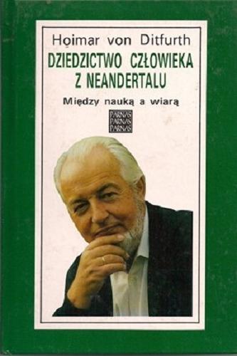 Okładka książki Dziedzictwo człowieka z Neandertalu : między nauką a wiarą / Hoimar von Ditfurth ; z języka niemieckiego przełożył Jan K. Nowca.