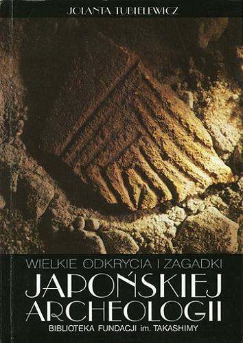 Okładka książki Wielkie odkrycia i zagadki japońskiej archeologii / Jolanta Tubielewicz ; Biblioteka Fundacji im. Takashimy.