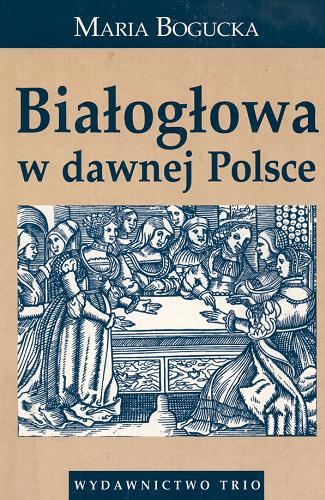 Okładka książki Białogłowa w dawnej Polsce : kobieta w społeczeństwie polskim XVI-XVIII wieku na tle porównawczym / Maria Bogucka.