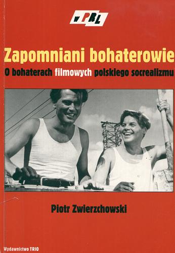 Okładka książki Zapomniani bohaterowie : o bohaterach filmowych polskiego socrealizmu / Piotr Zwierzchowski.