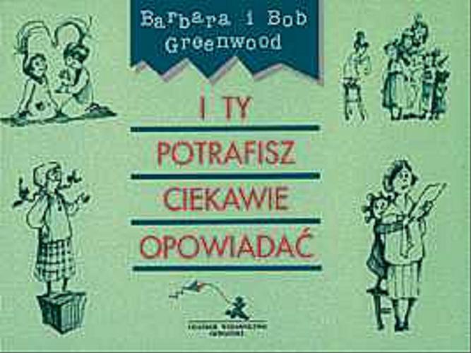 Okładka książki I ty potrafisz ciekawie opowiadać / Barbara Greenwood ; Bob Greenwood ; il. Ewa Poklewska-Koziełło ; tł. Mira Majdan.