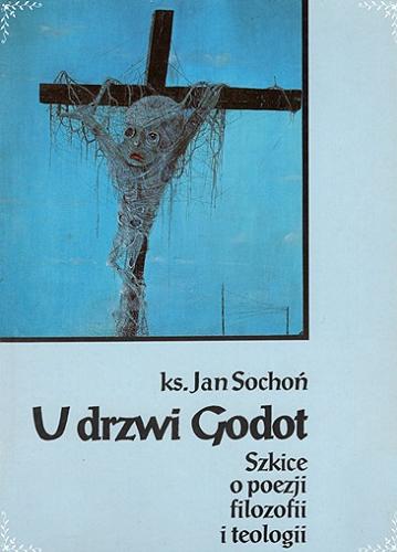 Okładka książki U drzwi Godot : szkice o poezji, filozofii i teologii / Jan Sochoń.
