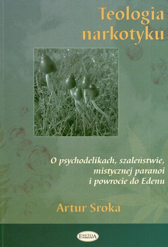 Okładka książki Teologia narkotyku : o psychodelikach, szaleństwie, mistycznej paranoi i powrocie do Edenu / Artur Sroka.
