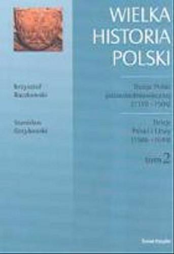 Okładka książki Wielka historia Polski T. 2 Dzieje Polski późnośredniowiecznej (1370-1506); Dzieje Polski i Litwy (1506-1648) / Krzysztof Baczkowski ; Stanisław Grzybowski.