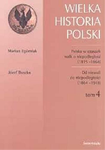 Okładka książki  Wielka historia Polski T. 4 Polska w czasach walk o niepodległość (1815-1864) Od niewoli do niepodległości (1864-1918)  5