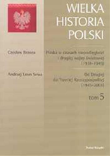 Okładka książki Wielka historia Polski T. 5 Polska w czasach niepodległości i II wojny światowej (1918-1945); Od Drugiej do Trzeciej Rzeczypospolitej (1945-2001) / Czesław Brzoza ; Andrzej Leon Sowa.