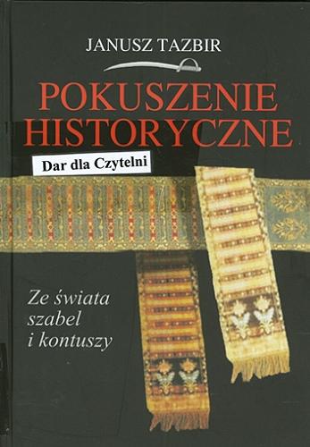 Okładka książki Pokuszenie historyczne : ze świata szabel i kontuszy / Janusz Tazbir ; posł. Piotr Kowalski.