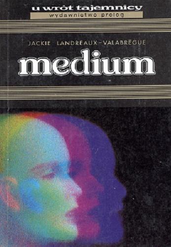 Okładka książki Medium : naukowe zjawiska fizyczne i parapsychiczne / Jackie Landreaux-Valabregue ; tł. Elżbieta Nowak-Fermé.