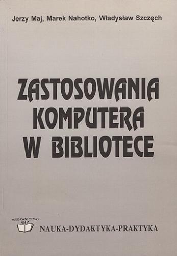 Okładka książki Zastosowania komputera w bibliotece : poradnik / Jerzy Maj, Marek Nahotko, Władysław Szczęch ; Stowarzyszenie Bibliotekarzy Polskich.