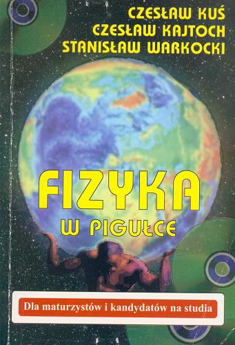 Okładka książki Fizyka w pigułce : dla maturzystów i kandydatów na studia / Czesław Kuś ; Czesław Kajtoch ; Stanisław Warkocki.