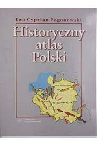 Okładka książki Historyczny atlas Polski / Iwo Cyprian Pogonowski.