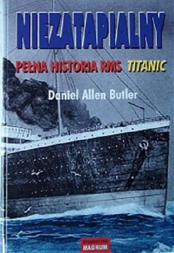 Okładka książki Niezatapialny : pełna historia RMS Titanic / Daniel Allen Butler ; przekł. [z ang.] Marek Urbański.