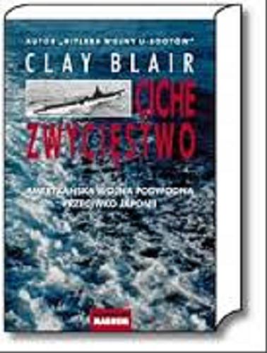 Okładka książki Ciche zwycięstwo : amerykańska wojna podwodna przeciwko Japonii / Clay Blair ; tł. Leszek Erenfeicht.