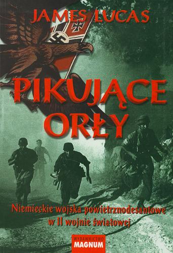 Okładka książki Pikujące Orły :niemieckie wojska powietrznodesantowe w II wojnie światowej / James Lucas ; tł. Leszek Erenfeicht.