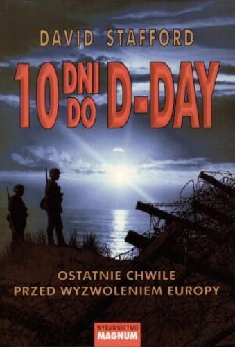 Okładka książki 10 dni do D-Day :  ostatnie chwile przed wyzwoleniem Europy / David Stafford ; przekł. Władysław Jeżewski, Maciej Antosiewicz.